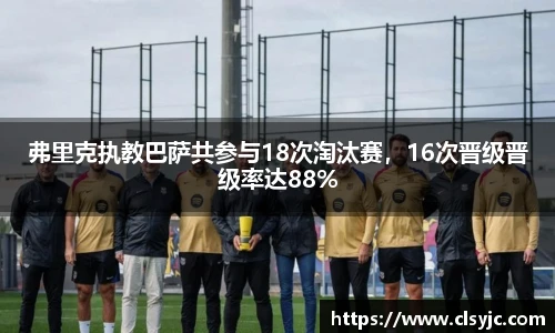 弗里克执教巴萨共参与18次淘汰赛，16次晋级晋级率达88%