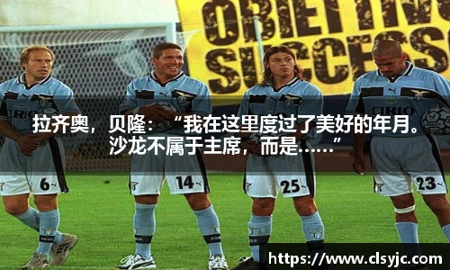 拉齐奥，贝隆：“我在这里度过了美好的年月。沙龙不属于主席，而是……”