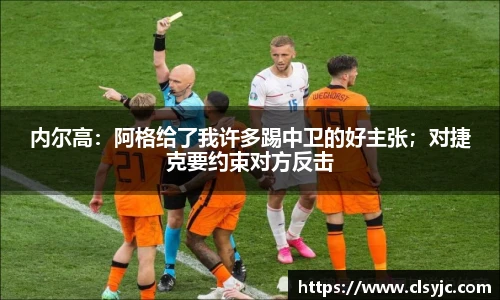 内尔高：阿格给了我许多踢中卫的好主张；对捷克要约束对方反击