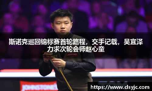 斯诺克巡回锦标赛首轮路程，交手记载，吴宜泽力求次轮会师赵心童
