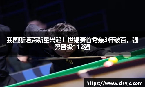 我国斯诺克新星兴起！世锦赛首秀轰3杆破百，强势晋级112强